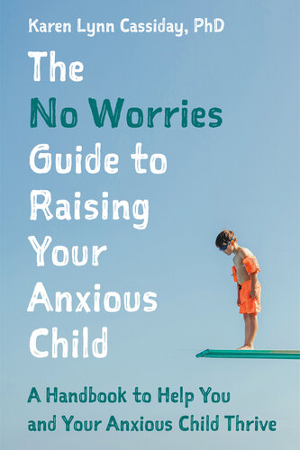 The No Worries Guide to Raising Your Anxious Child: A Handbook to Help You and Your Anxious Child Thrive