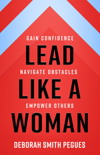 Lead Like a Woman: Gain Confidence, Navigate Obstacles, Empower Others
