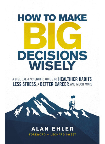 How to Make Big Decisions Wisely: A Biblical and Scientific Guide to Healthier Habits, Less Stress, A Better Career, and Much More