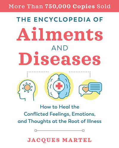 The Encyclopedia of Ailments and Diseases: How to Heal the Conflicted Feelings, Emotions, and Thoughts at the Root of Illness