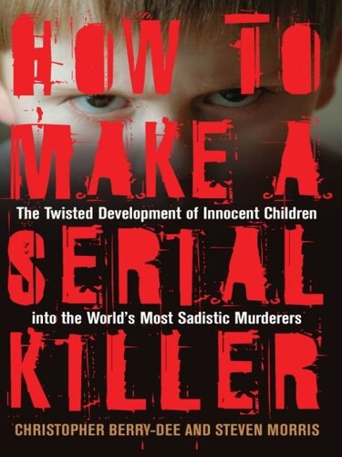 How to Make a Serial Killer: The Twisted Development of Innocent Children into the World's Most Sadistic Murderers