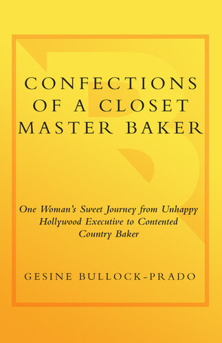 Confections of a Closet Master Baker: One Woman's Sweet Journey from Unhappy Hollywood Executive to Contented Country Baker