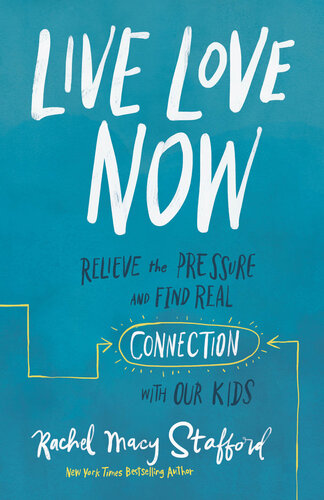 Live Love Now: Relieve the Pressure and Find Real Connection with Our Kids