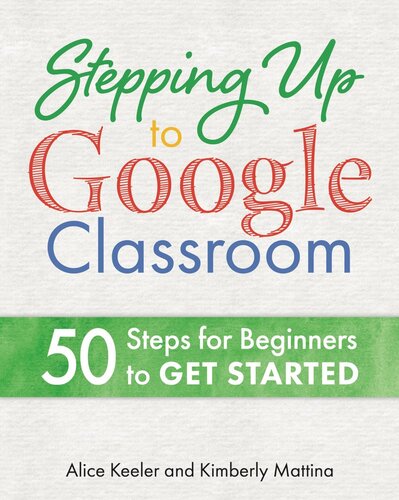 Stepping Up to Google Classroom: 50 Steps for Beginners to Get Started