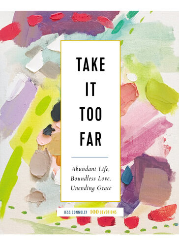 Take It Too Far: Abundant Life, Boundless Love, Unending Grace