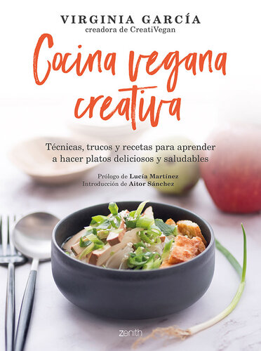 Cocina vegana creativa: Técnicas, trucos y recetas para aprender a hacer platoso deliciosos y saludables