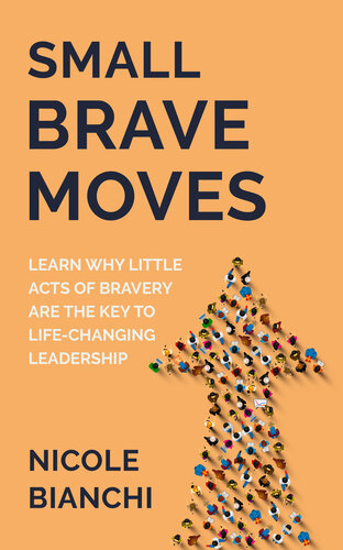 Small Brave Moves: Learn Why Little Acts of Bravery Are the Key to Life-Changing Leadership