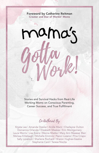 Mama's Gotta Work: Stories and Survival Hacks from Real-Life Working Moms on Conscious Parenting, Career Success, and True Fulfillment