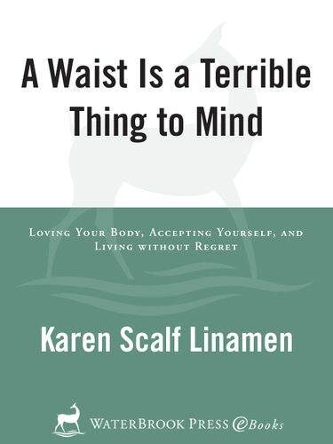 A Waist Is a Terrible Thing to Mind: Loving Your Body, Accepting Yourself, and Living Without Regret