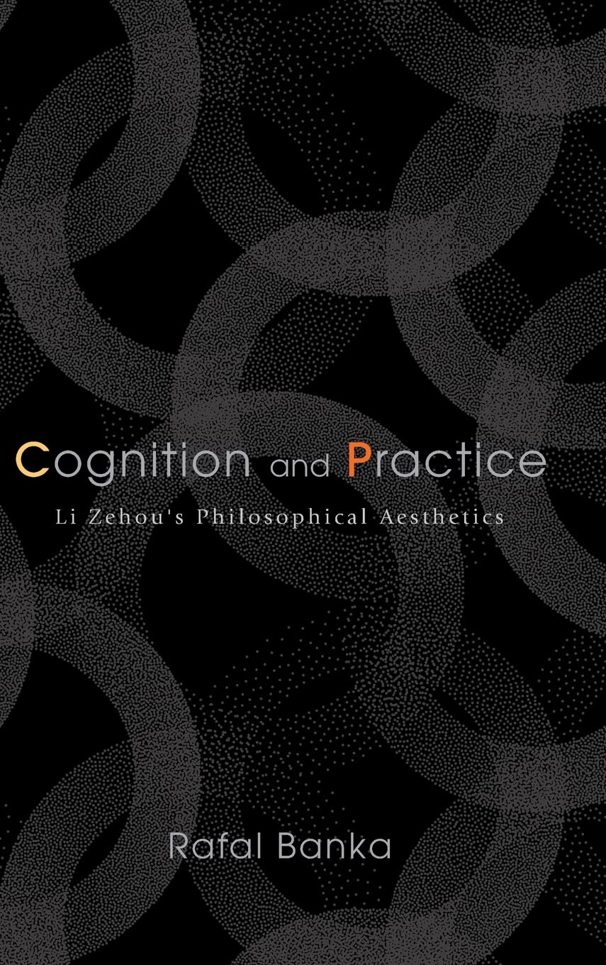Cognition and Practice: Li Zehou's Philosophical Aesthetics