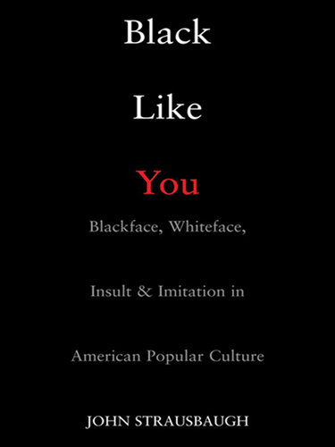Black Like You: Blackface, Whiteface, Insult & Imitation in American Popular Culture
