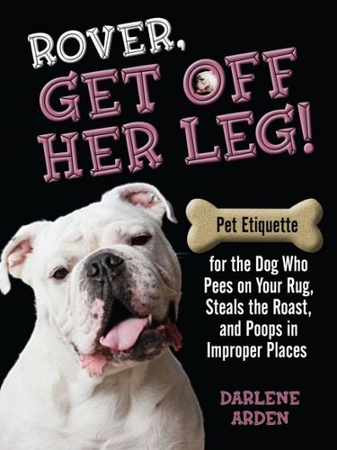 Rover, Get Off Her Leg!: Pet Etiquette for the Dog Who Pees on Your Rug, Steals the Pot Roast and Poops in Improper Places