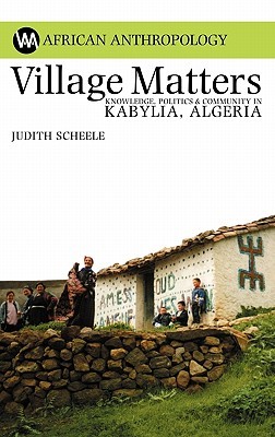 Village Matters: Knowledge, Politics & Community in Kabylia, Algeria