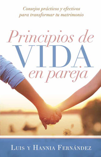 Principios de vida en pareja: Consejos prácticos y efectivos para transformar tu matrimonio