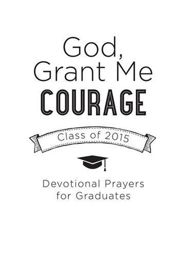 God, Grant Me Courage: Devotional Prayers for Graduates--Class of 2015