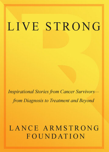 Live Strong: Inspirational Stories from Cancer Survivors-From Diagnosis to Treatment and Beyond