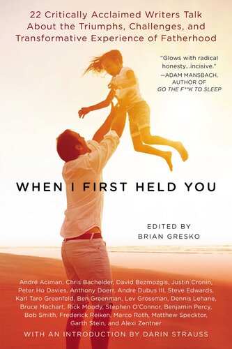 When I First Held You: 22 Critically Acclaimed Writers Talk About the Triumphs, Challenges, and Transformative Powers of Fatherhood
