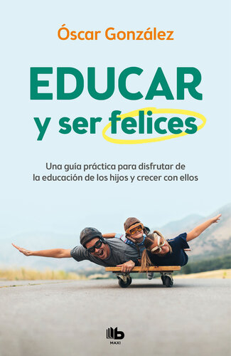 Educar y ser felices: Una guía práctica para disfrutar de la educación de los hijos y crecer con ellos
