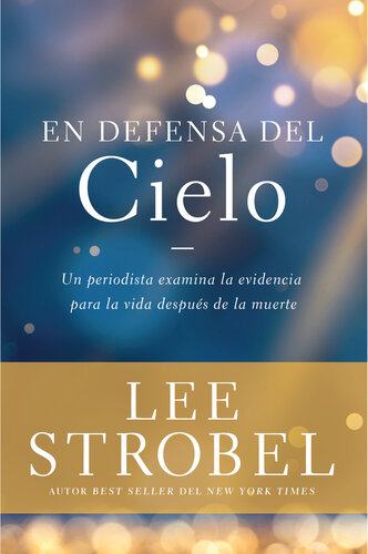 En defensa del cielo: Un periodista examina la evidencia de la vida después de la muerte