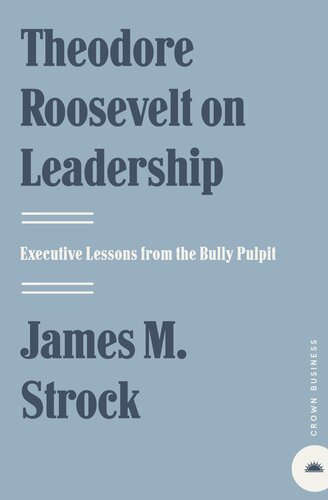 Theodore Roosevelt on Leadership: Executive Lessons from the Bully Pulpit