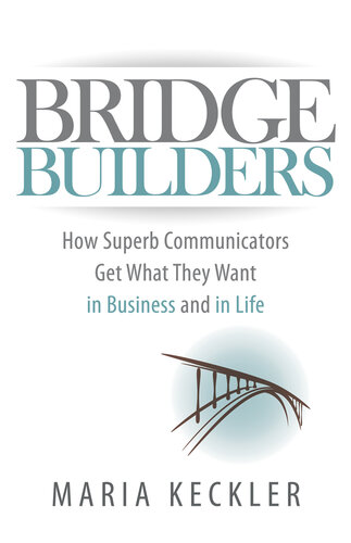 Bridge Builders: How Superb Communicators Get What They Want in Business and in Life