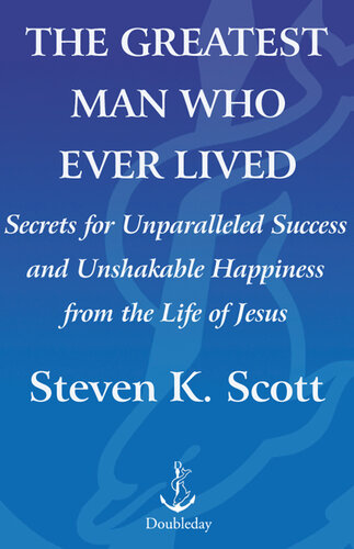 The Greatest Man Who Ever Lived: The Wisdom of Jesus in Achieving Unparalleled Success and Unshakable Happiness