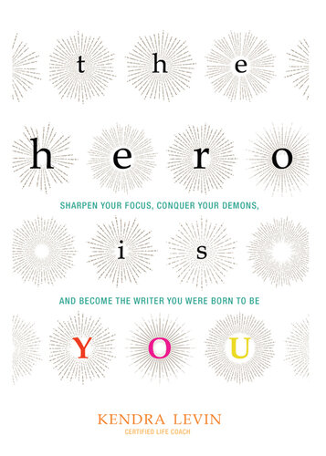 The Hero Is You: Sharpen Your Focus, Conquer Your Demons, and Become the Writer You Were Born to Be
