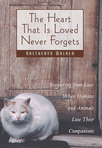 The Heart That Is Loved Never Forgets: Recovering from Loss: When Humans and Animals Lose Their Companions