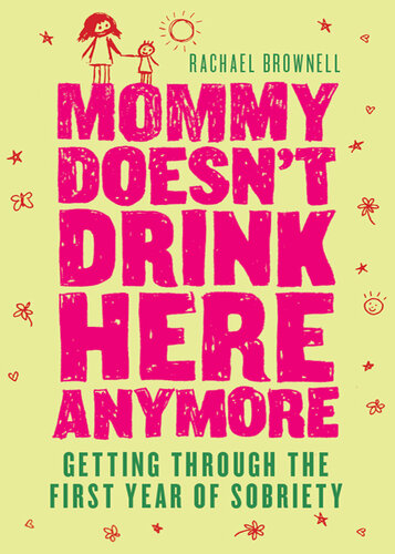 Mommy Doesn't Drink Here Anymore: Getting Through the First Year of Sobriety
