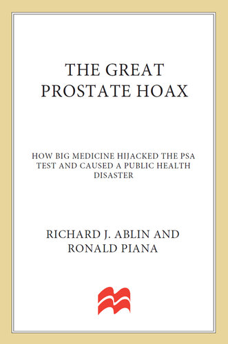 The Great Prostate Hoax: How Big Medicine Hijacked the PSA Test and Caused a Public Health Disaster