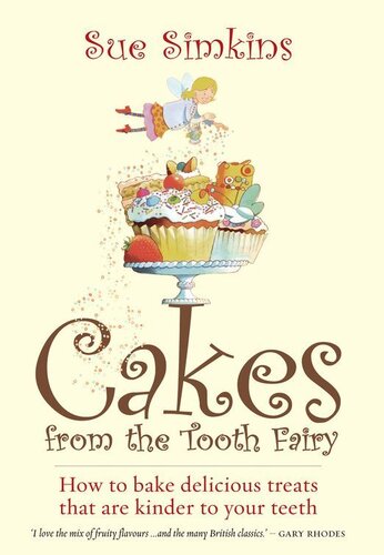 Cakes From the Tooth Fairy: How to Bake Delicious Treats That Are Kinder to Your Teeth