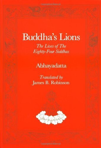 Buddha's Lions: The Lives of the Eighty-Four Siddhas (Caturasiti-siddha pravrtti)