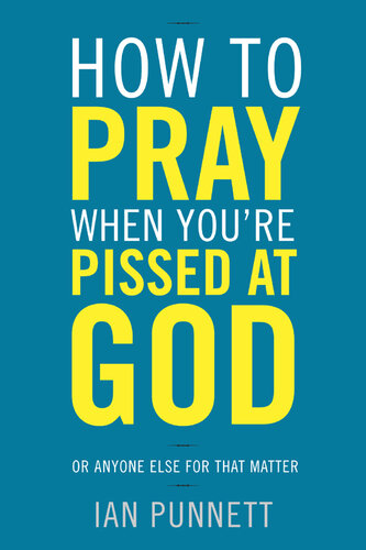 How to Pray When You're Pissed at God: Or Anyone Else for That Matter