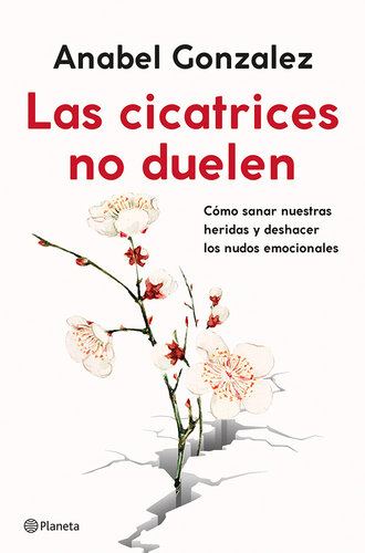 Las Cicatrices No Duelen: Cómo Sanar Nuestras Heridas Y Deshacer Los Nudos Emocionales