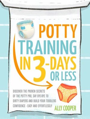 Potty Training In 3 Days Or Less: : Discover The Proven Secrets of The Potty Pro, Say Bye-Bye To Dirty Diapers And Build Your Toddlers Confidence EASY... AND EFFORTLESSLY