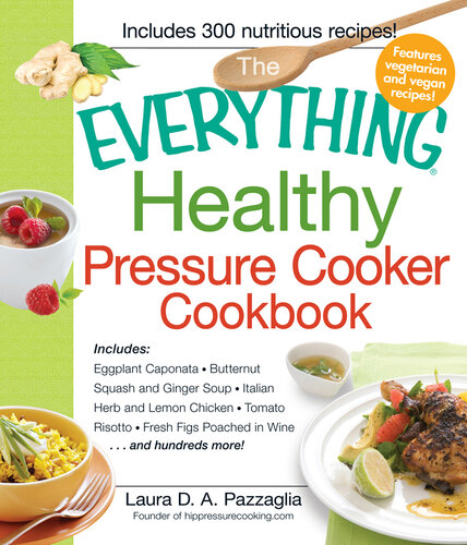The Everything Healthy Pressure Cooker Cookbook: Includes Eggplant Caponata, Butternut Squash and Ginger Soup, Italian Herb and Lemon Chicken, Tomato Risotto, Fresh Figs Poached in Wine...and hundreds more!