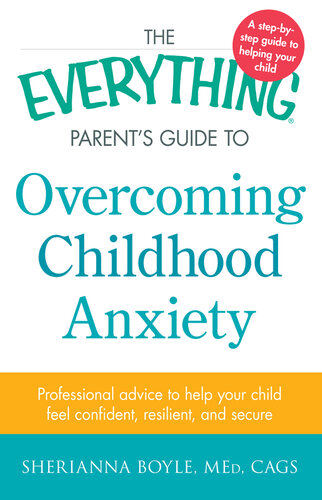 The Everything Parent's Guide to Overcoming Childhood Anxiety: Professional Advice to Help Your Child Feel Confident, Resilient, and Secure