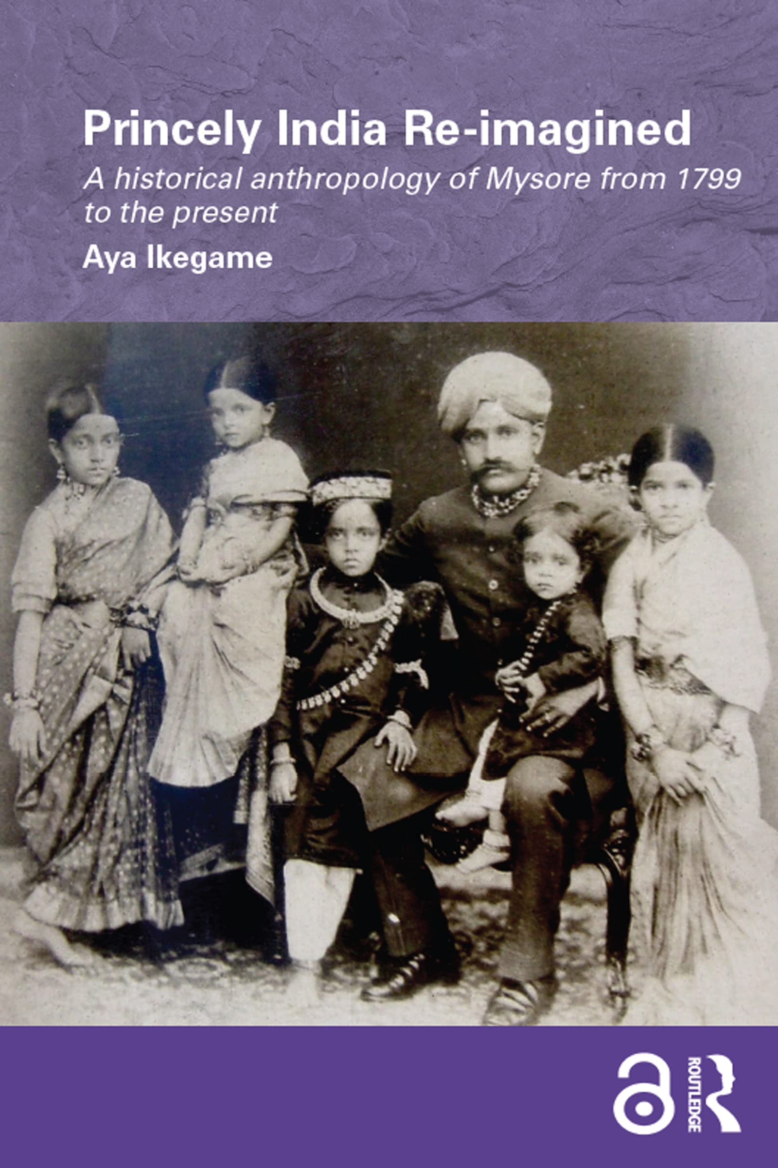 Princely India Re-imagined: A Historical Anthropology of Mysore from 1799 to the present