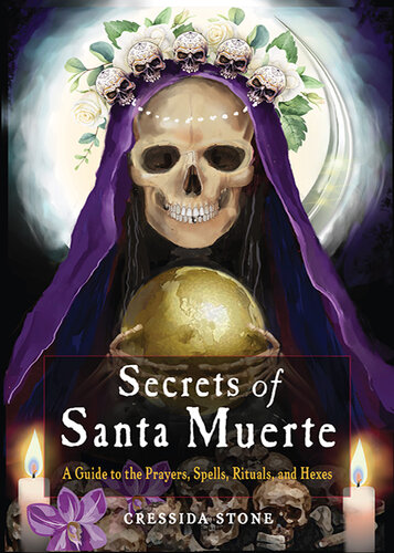 Secrets of Santa Muerte: A Guide to the Prayers, Spells, Rituals, and Hexes