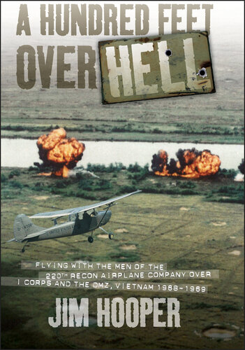 A Hundred Feet Over Hell: Flying With the Men of the 220th Recon Airplane Company Over I Corps and the DMZ, Vietnam 1968-1969