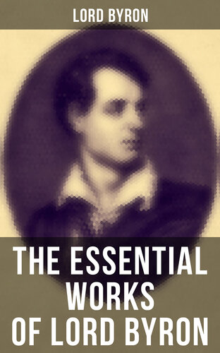 The Essential Works of Lord Byron: Childe Harold's Pilgrimage, Don Juan, Manfred, Hours of Idleness, The Siege of Corinth, Prometheus...