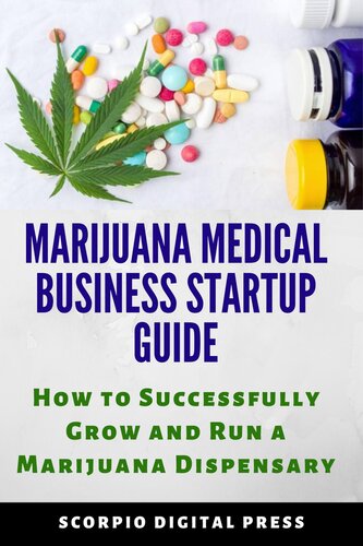 Marijuana Medical Business Startup Guide: How to Successfully Grow and Run a Marijuana Dispensary
