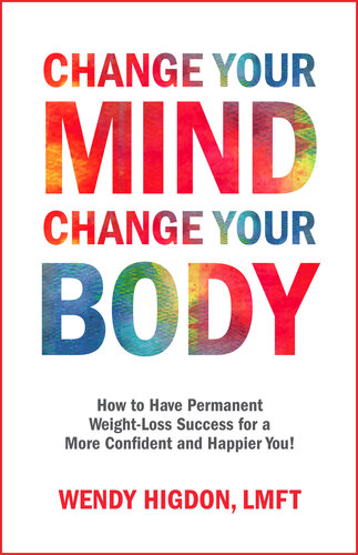 Change Your Mind, Change Your Body: How to Have Permanent Weight-Loss Success for a More Confident and Happier You!