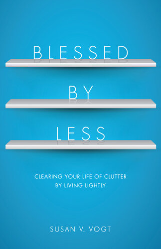 Blessed by Less: Clearing Your Life of Clutter by Living Lightly