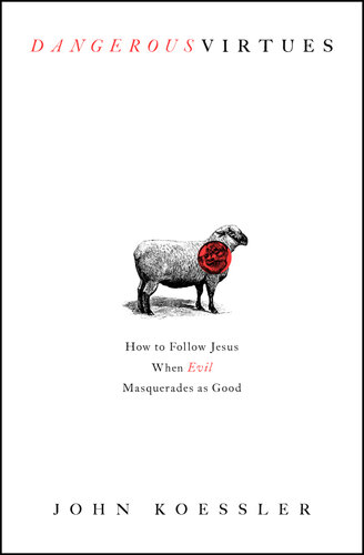 Dangerous Virtues: How to Follow Jesus When Evil Masquerades as Good
