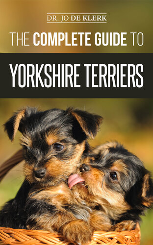 The Complete Guide to Yorkshire Terriers: Learn Everything about How to Find, Train, Raise, Feed, Groom, and Love your new Yorkie Puppy