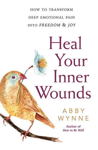 Heal Your Inner Wounds: How to Transform Deep Emotional Pain Into Freedom & Joy
