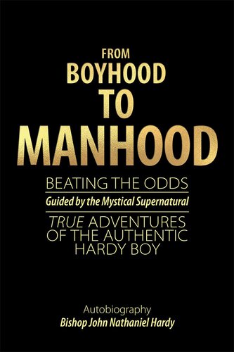 From Boyhood to Manhood: Beating the Odds Guided by the Mystical Supernatural True Adventures of the Authentic Hardy Boy