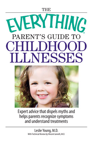 The Everything Parent's Guide To Childhood Illnesses: Expert Advice That Dispels Myths and Helps Parents Recognize Symptoms and Understand Treatments