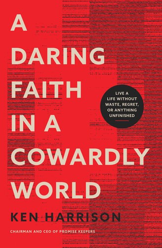 A Daring Faith in a Cowardly World: Live a Life Without Waste, Regret, or Anything Unfinished